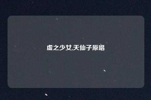 虚之少女,天仙子原唱