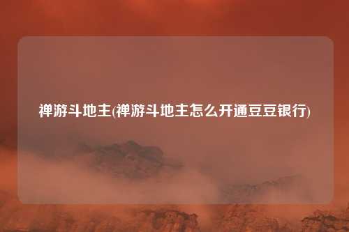 禅游斗地主(禅游斗地主怎么开通豆豆银行)