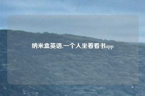 纳米盒英语,一个人坐着看书app