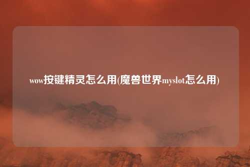 wow按键精灵怎么用(魔兽世界myslot怎么用)