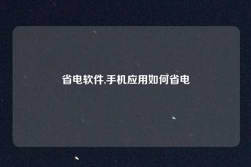 省电软件,手机应用如何省电