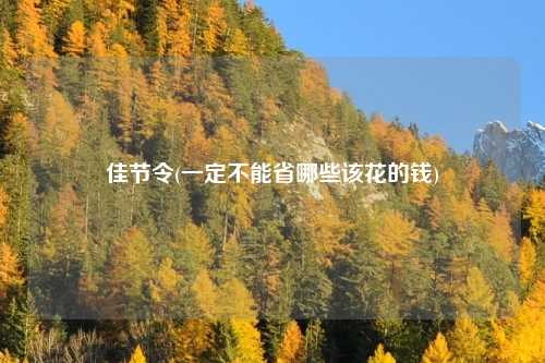 佳节令(一定不能省哪些该花的钱)
