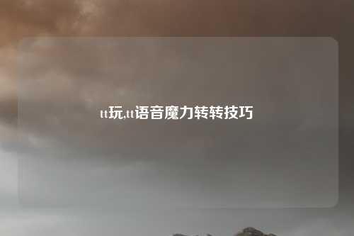 tt玩,tt语音魔力转转技巧