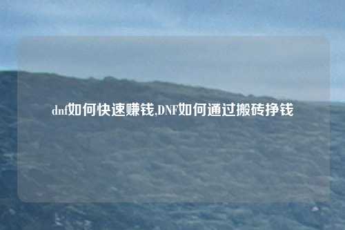 dnf如何快速赚钱,DNF如何通过搬砖挣钱