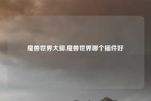 魔兽世界大脚,魔兽世界哪个插件好