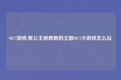 9877游戏,帮公主拯救她的王国9877小游戏怎么玩