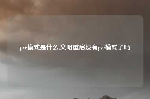 pve模式是什么,文明重启没有pve模式了吗