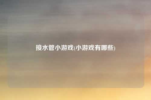 接水管小游戏(小游戏有哪些)