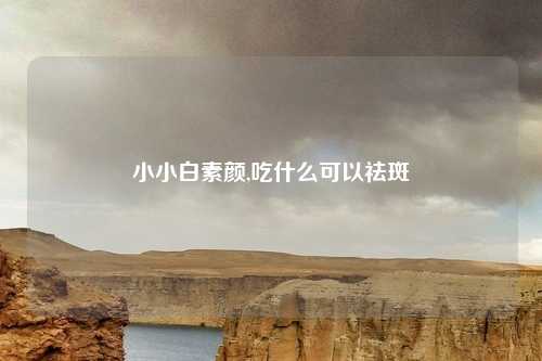 小小白素颜,吃什么可以祛斑