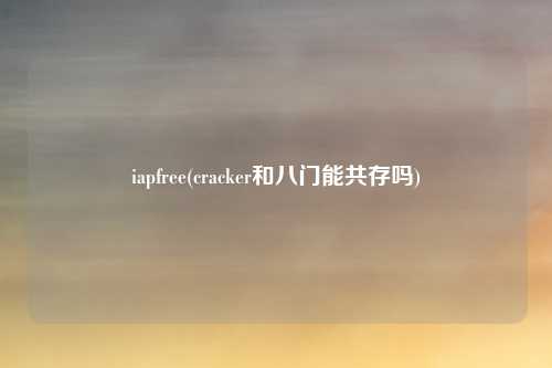 iapfree(cracker和八门能共存吗)