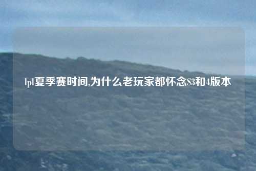 lpl夏季赛时间,为什么老玩家都怀念S3和4版本