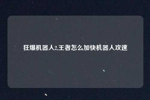 狂爆机器人2,王者怎么加快机器人攻速