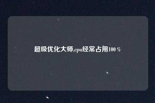 超级优化大师,cpu经常占用100%