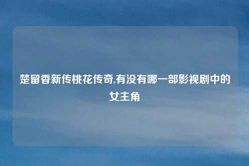 楚留香新传桃花传奇,有没有哪一部影视剧中的女主角