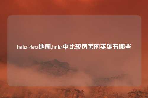 imba dota地图,imba中比较厉害的英雄有哪些