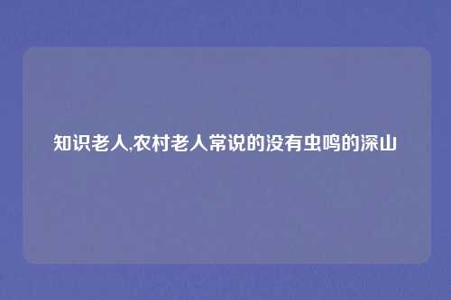 知识老人,农村老人常说的没有虫鸣的深山