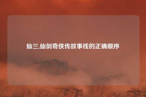 仙三,仙剑奇侠传故事线的正确顺序