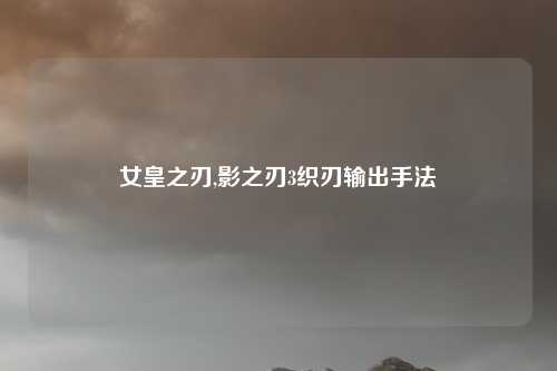 女皇之刃,影之刃3织刃输出手法