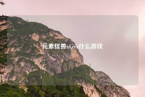 元素怪兽td,era什么游戏