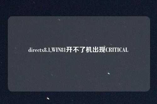 directx8.1,WIN81开不了机出现CRITICAL