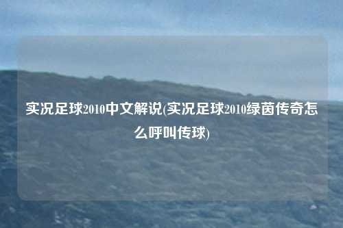 实况足球2010中文解说(实况足球2010绿茵传奇怎么呼叫传球)