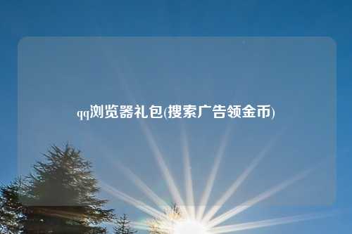 qq浏览器礼包(搜索广告领金币)