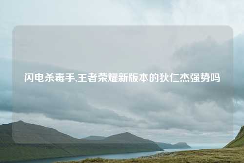 闪电杀毒手,王者荣耀新版本的狄仁杰强势吗