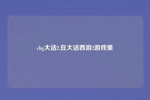 cbg大话2,在大话西游2游戏里