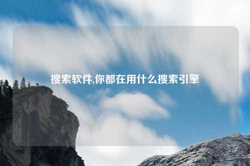 搜索软件,你都在用什么搜索引擎