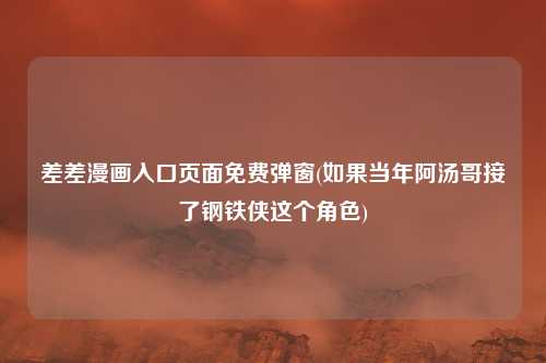 差差漫画入口页面免费弹窗(如果当年阿汤哥接了钢铁侠这个角色)