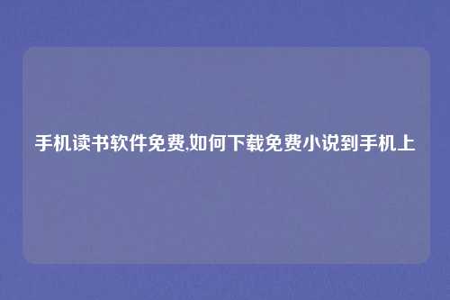 手机读书软件免费,如何下载免费小说到手机上
