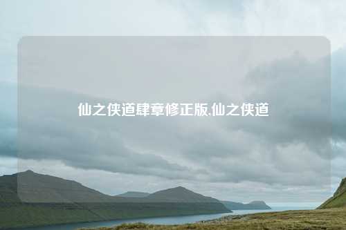 仙之侠道肆章修正版,仙之侠道
