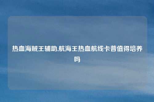 热血海贼王辅助,航海王热血航线卡普值得培养吗