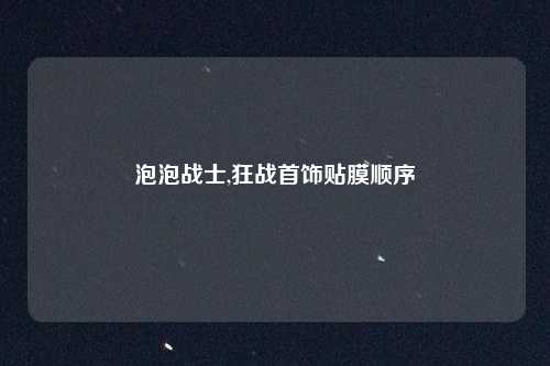泡泡战士,狂战首饰贴膜顺序