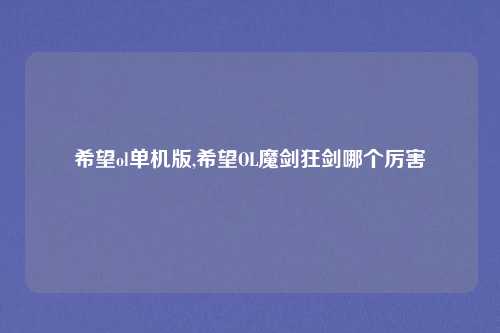 希望ol单机版,希望OL魔剑狂剑哪个厉害