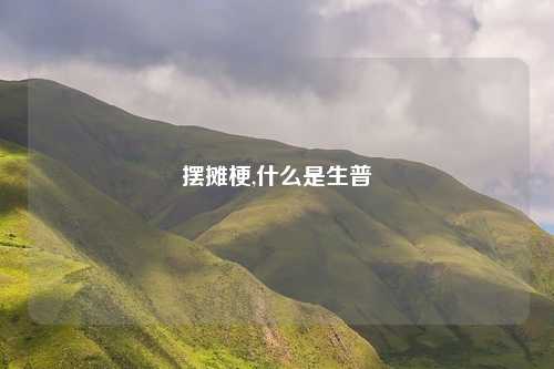 摆摊梗,什么是生普