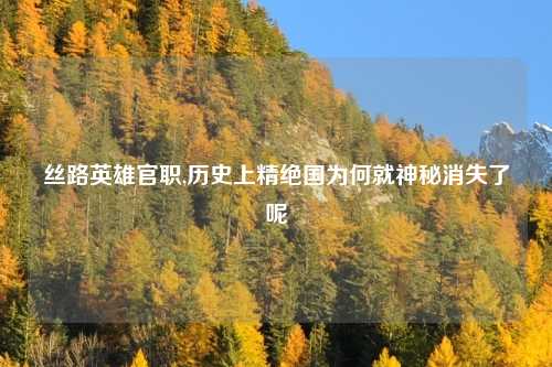 丝路英雄官职,历史上精绝国为何就神秘消失了呢