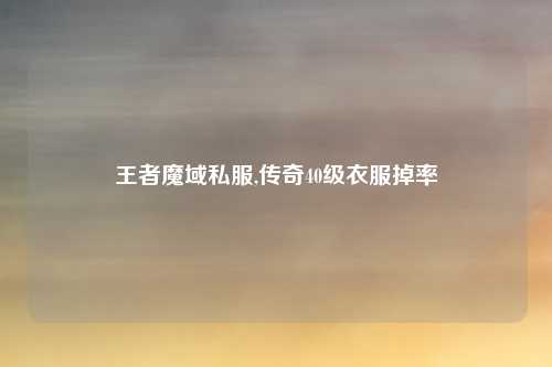 王者魔域私服,传奇40级衣服掉率