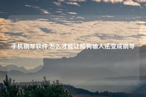 手机钢琴软件,怎么才能让酷狗输入法变成钢琴