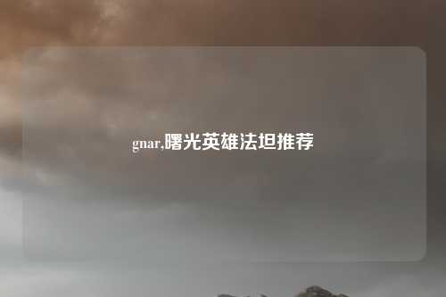 gnar,曙光英雄法坦推荐