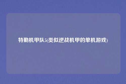 特勤机甲队5(类似逆战机甲的单机游戏)