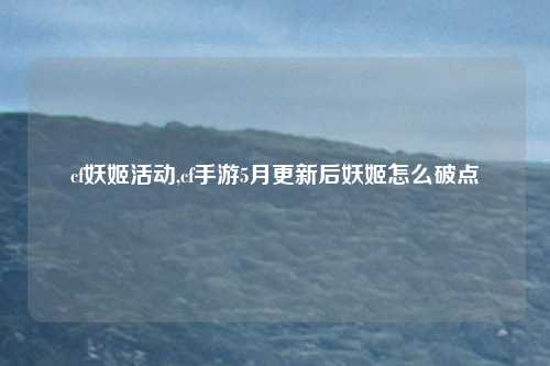 cf妖姬活动,cf手游5月更新后妖姬怎么破点