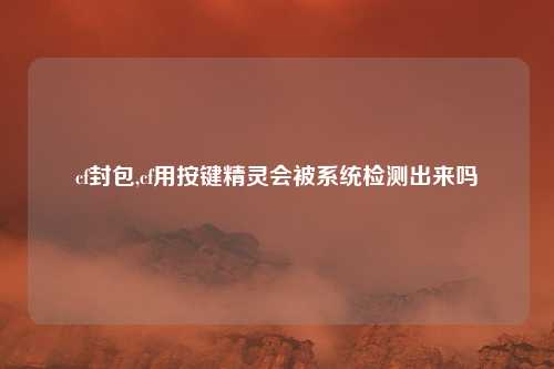 cf封包,cf用按键精灵会被系统检测出来吗