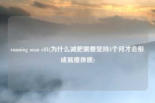 running man e81(为什么减肥需要坚持3个月才会形成易瘦体质)