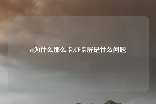 cf为什么那么卡,CF卡屏是什么问题