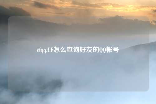 cfqq,CF怎么查询好友的QQ帐号