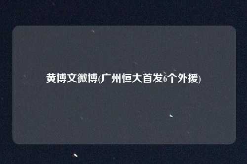 黄博文微博(广州恒大首发6个外援)