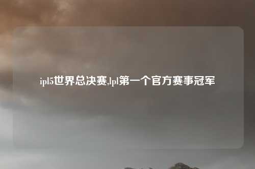 ipl5世界总决赛,lpl第一个官方赛事冠军