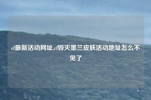 cf最新活动网址,cf毁灭墨兰皮肤活动地址怎么不见了