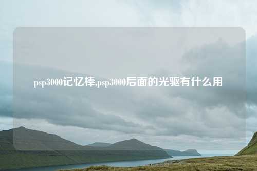 psp3000记忆棒,psp3000后面的光驱有什么用
